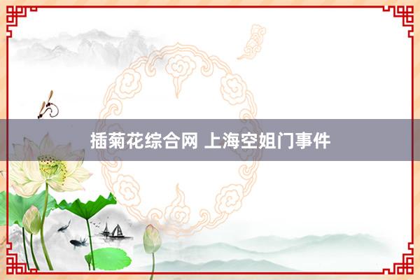 插菊花综合网 上海空姐门事件