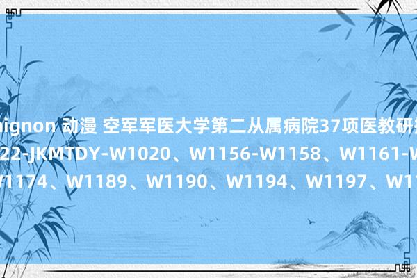 mignon 动漫 空军军医大学第二从属病院37项医教研招引采购招标公告（2022-JKMTDY-W1020、W1156-W1158、W1161-W1163、W1165-W1174、W1189、W1190、W1194、W1197、W1198、W1204、W1206- W1208、W1212-W1214、W1219、W1222、W1223、W1225、W1231-W1234）