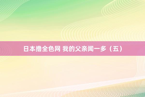 日本撸全色网 我的父亲闻一多（五）