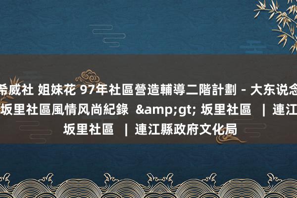 希威社 姐妹花 97年社區營造輔導二階計劃－大东说念主小孩神乩夢坂里社區風情风尚紀錄  &gt; 坂里社區   |  連江縣政府文化局