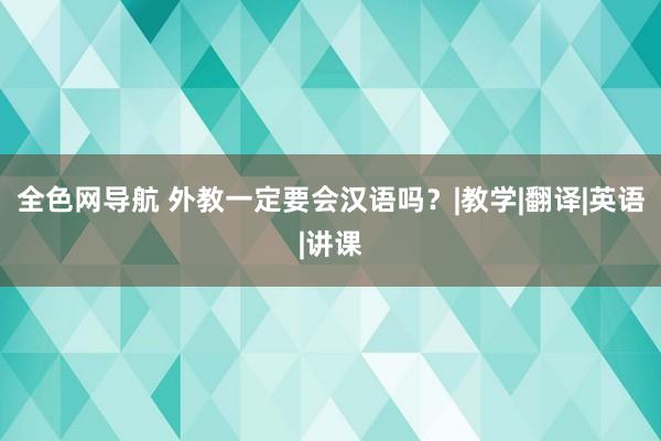 全色网导航 外教一定要会汉语吗？|教学|翻译|英语|讲课