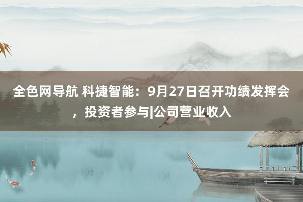 全色网导航 科捷智能：9月27日召开功绩发挥会，投资者参与|公司营业收入